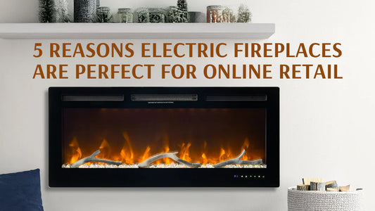 5 Reasons Electric Fireplaces Are Perfect for Online Retail.